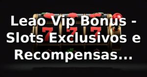 Leao Vip Bonus - Slots Exclusivos e Recompensas Incríveis